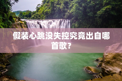 假装心跳没失控究竟出自哪首歌？