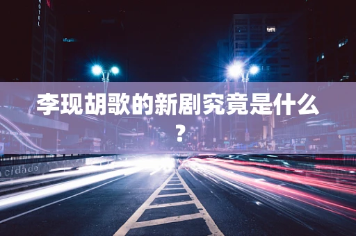 李现胡歌的新剧究竟是什么？