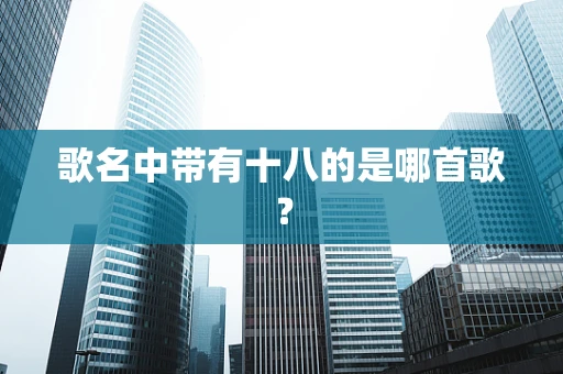 歌名中带有十八的是哪首歌？