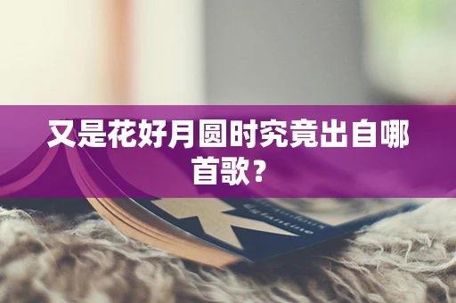 又是花好月圆时究竟出自哪首歌？