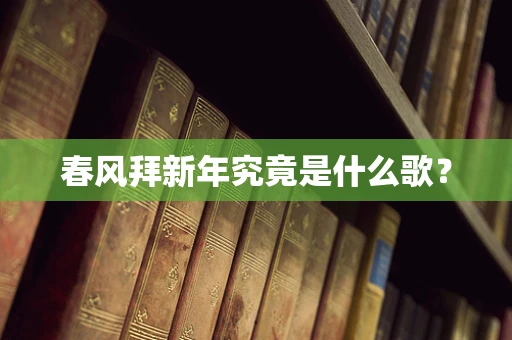 春风拜新年究竟是什么歌？