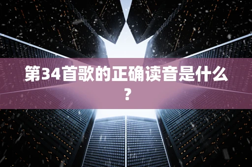 第34首歌的正确读音是什么？
