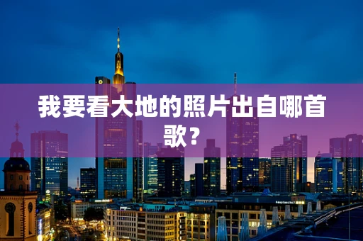 我要看大地的照片出自哪首歌？