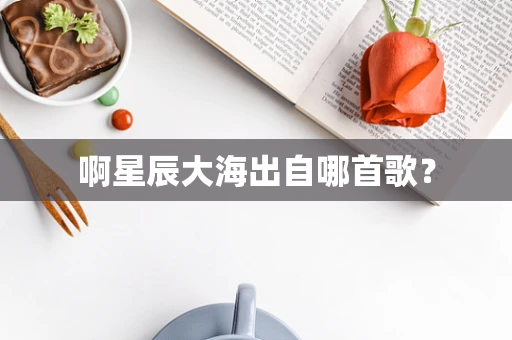啊星辰大海出自哪首歌？