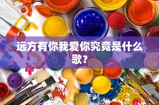 远方有你我爱你究竟是什么歌？