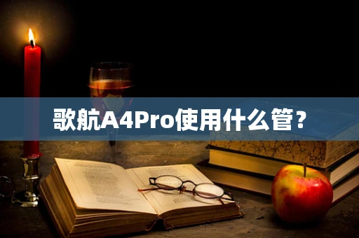 歌航A4Pro使用什么管？