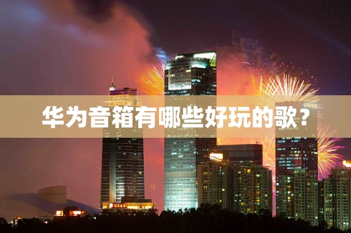 华为音箱有哪些好玩的歌？