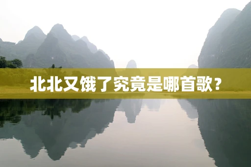 北北又饿了究竟是哪首歌？
