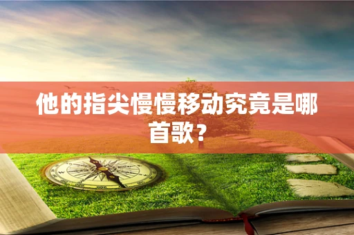 他的指尖慢慢移动究竟是哪首歌？