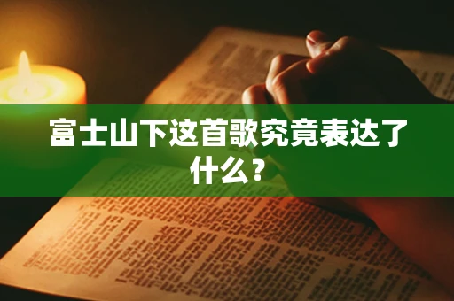 富士山下这首歌究竟表达了什么？