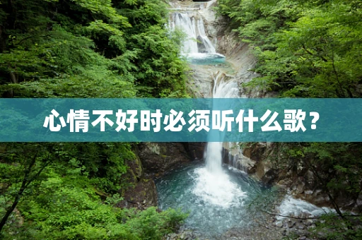 心情不好时必须听什么歌？