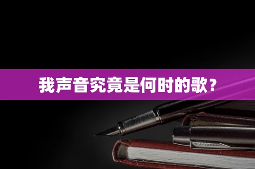 我声音究竟是何时的歌？