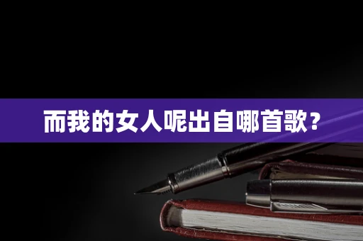 而我的女人呢出自哪首歌？