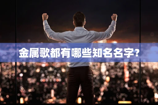金属歌都有哪些知名名字？