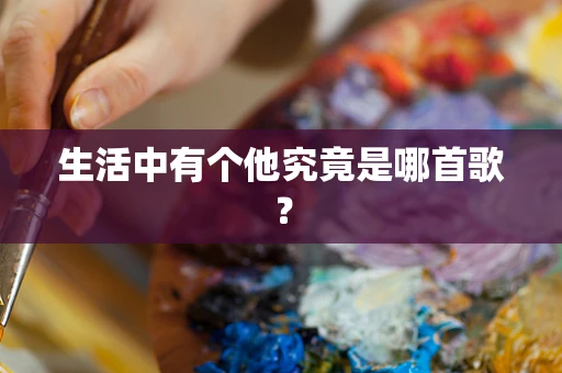 生活中有个他究竟是哪首歌？