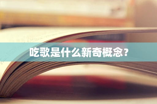吃歌是什么新奇概念？