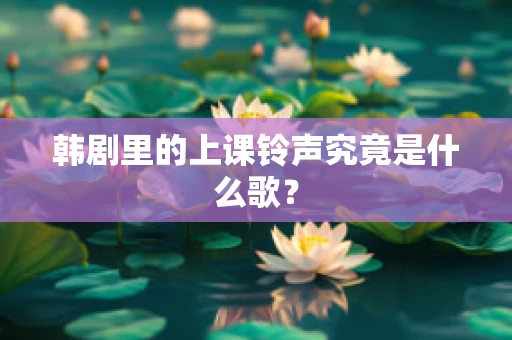 韩剧里的上课铃声究竟是什么歌？