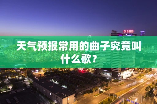 天气预报常用的曲子究竟叫什么歌？
