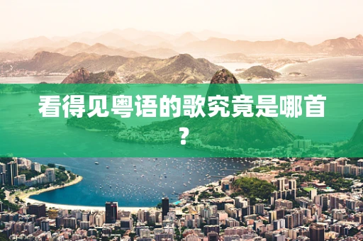 看得见粤语的歌究竟是哪首？