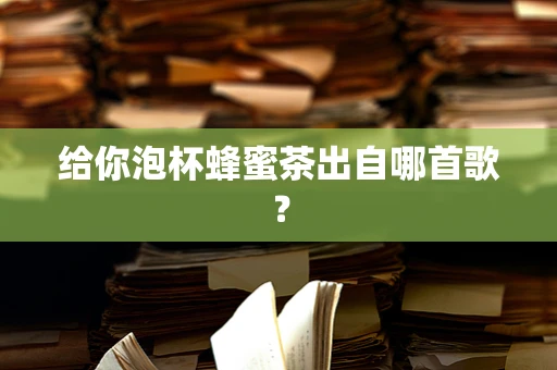 给你泡杯蜂蜜茶出自哪首歌？