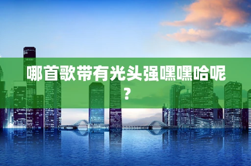 哪首歌带有光头强嘿嘿哈呢？