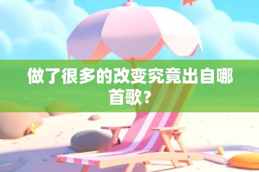 做了很多的改变究竟出自哪首歌？