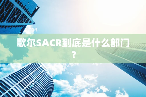 歌尔SACR到底是什么部门？