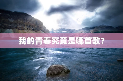 我的青春究竟是哪首歌？