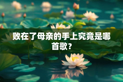 败在了母亲的手上究竟是哪首歌？