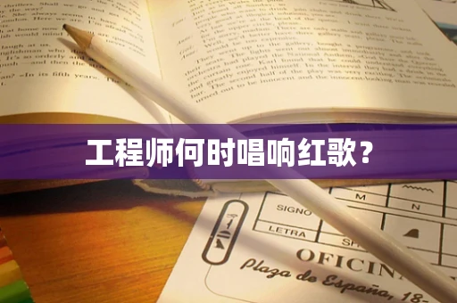 工程师何时唱响红歌？