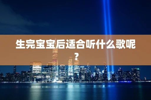 生完宝宝后适合听什么歌呢？