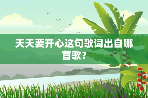 天天要开心这句歌词出自哪首歌？