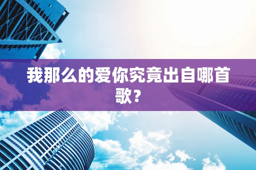 我那么的爱你究竟出自哪首歌？