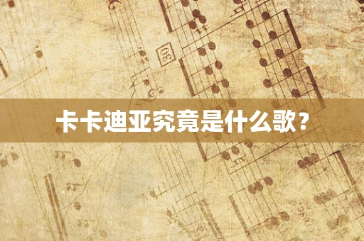 卡卡迪亚究竟是什么歌？