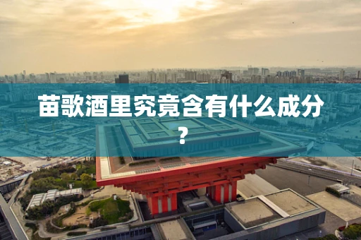 苗歌酒里究竟含有什么成分？