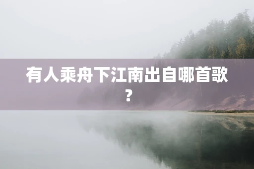有人乘舟下江南出自哪首歌？