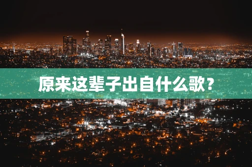 原来这辈子出自什么歌？