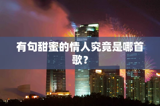 有句甜蜜的情人究竟是哪首歌？
