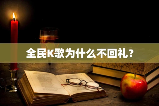 全民K歌为什么不回礼？