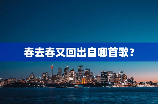 春去春又回出自哪首歌？