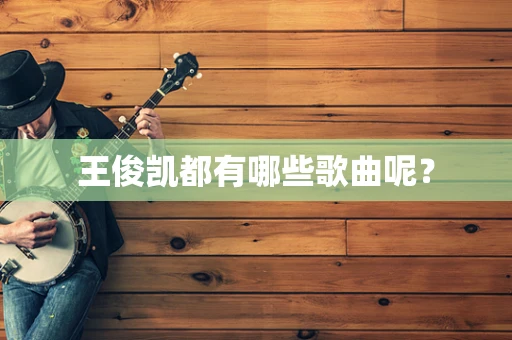 王俊凯都有哪些歌曲呢？