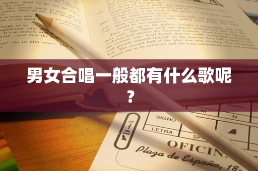 男女合唱一般都有什么歌呢？