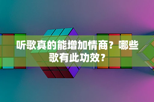听歌真的能增加情商？哪些歌有此功效？