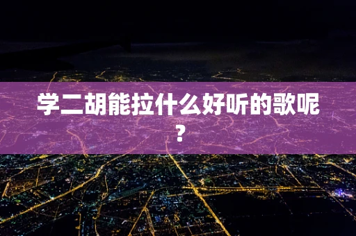 学二胡能拉什么好听的歌呢？