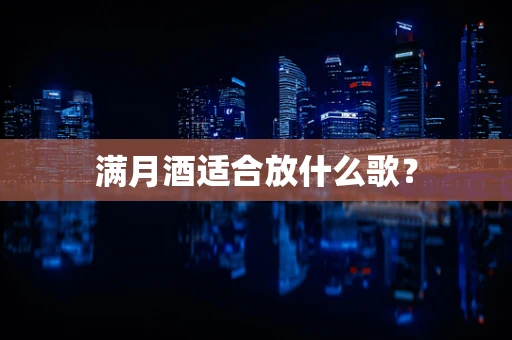 满月酒适合放什么歌？
