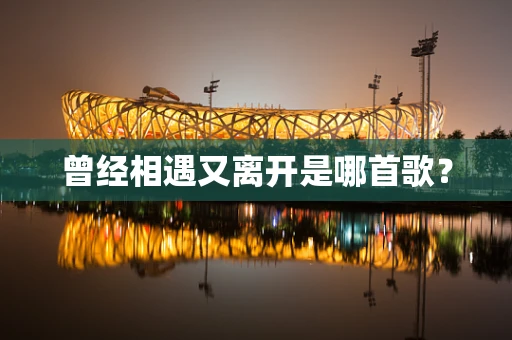 曾经相遇又离开是哪首歌？