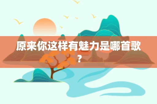 原来你这样有魅力是哪首歌？