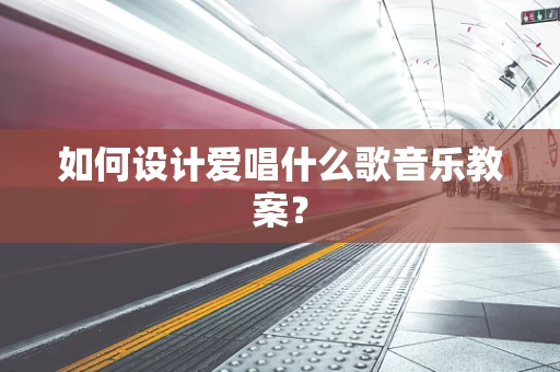 如何设计爱唱什么歌音乐教案？