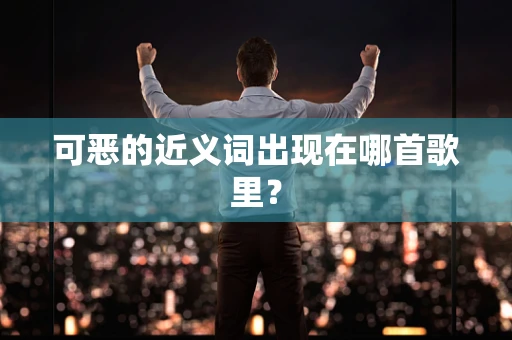 可恶的近义词出现在哪首歌里？