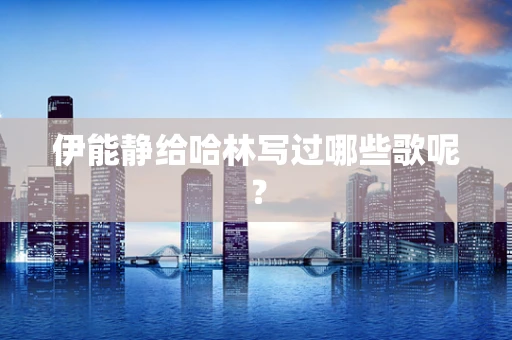 伊能静给哈林写过哪些歌呢？